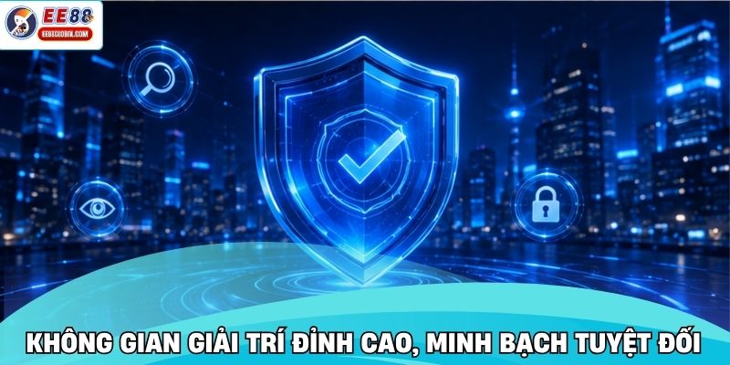 Không gian giải trí đỉnh cao, minh bạch tuyệt đối
